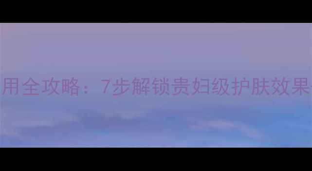 可莱丝安瓶面膜使用全攻略7步解锁贵妇级护肤效果敏感肌注意事项