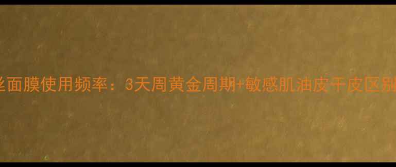 可莱丝面膜使用频率3天周黄金周期敏感肌油皮干皮区别用法