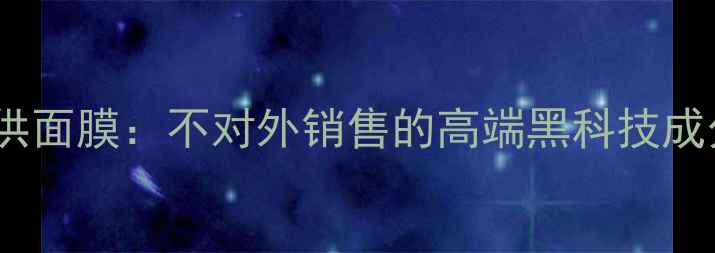 台湾美容院专供面膜不对外销售的高端黑科技成分与使用指南