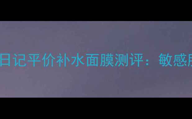 台湾面膜推荐TOP5美丽日记平价补水面膜测评敏感肌可用国货国潮护肤品牌