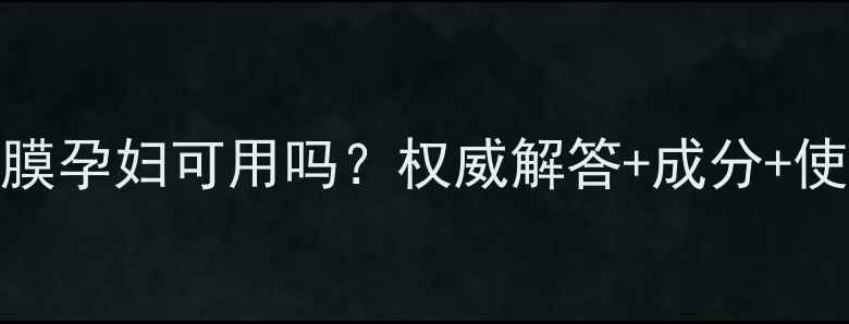 叶子面膜孕妇可用吗权威解答成分使用指南