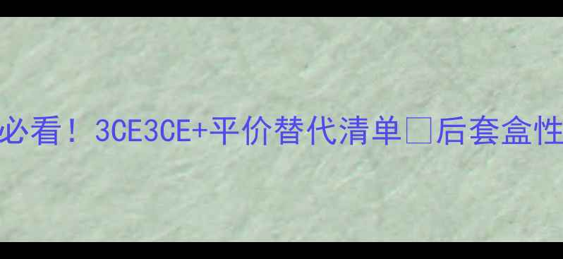后套盒专柜价格学生党必看3CE3CE平价替代清单后套盒性价比之王到底怎么选
