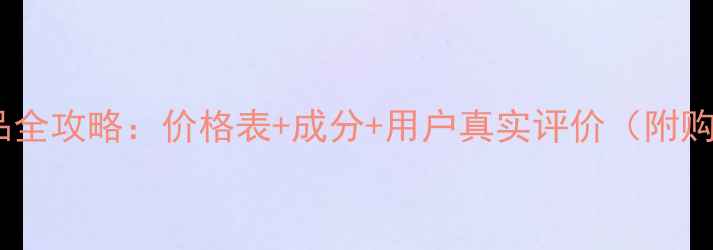 后牌化妆品全攻略价格表成分用户真实评价附购买指南