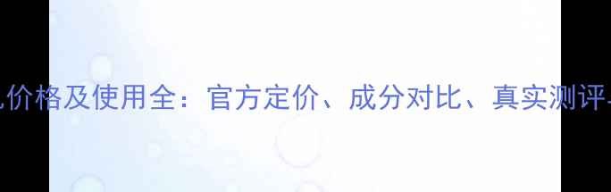 品肌碧水乳价格及使用全官方定价成分对比真实测评与选购指南