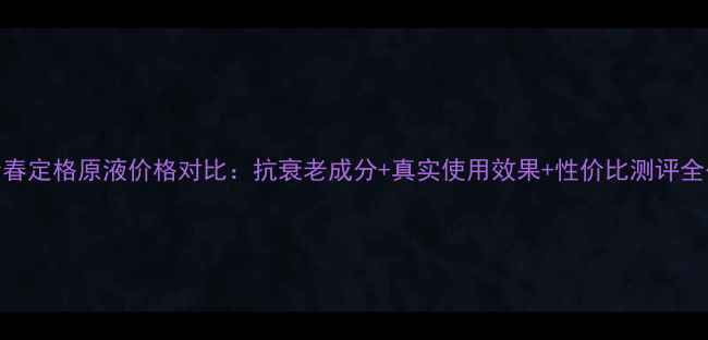 商妮青春定格原液价格对比抗衰老成分真实使用效果性价比测评全公开