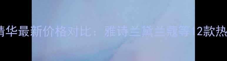 国内专柜眼部精华最新价格对比雅诗兰黛兰蔻等12款热销品性价比全