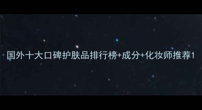 国外十大口碑护肤品排行榜成分化妆师推荐