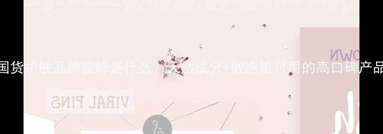 国货护肤品牌蜜蜂是什么天然成分敏感肌可用的高口碑产品