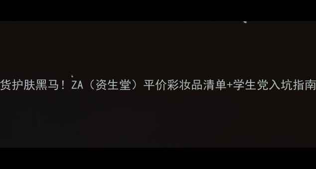 国货护肤黑马ZA资生堂平价彩妆品清单学生党入坑指南