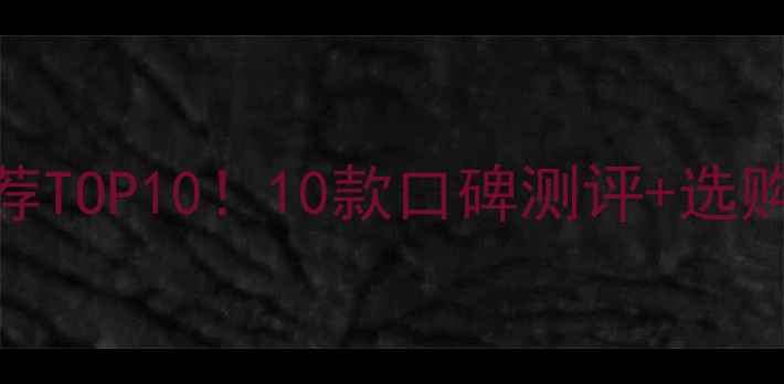 国货补水护肤品推荐TOP1010款口碑测评选购指南选对不踩雷