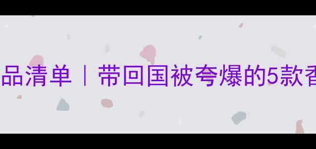 土耳其必买化妆品清单带回国被夸爆的5款香水彩妆护肤品