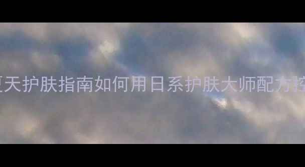 城野医生水杨酸精华油皮夏天护肤指南如何用日系护肤大师配方控油祛痘附成分实测效果