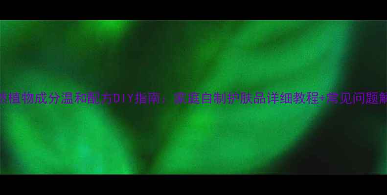 天然植物成分温和配方DIY指南家庭自制护肤品详细教程常见问题解答