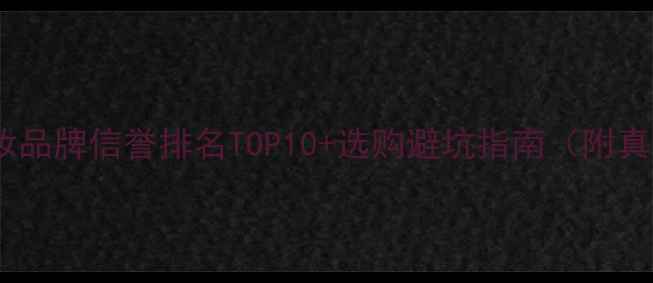 天猫网化妆品牌信誉排名TOP10选购避坑指南附真实测评