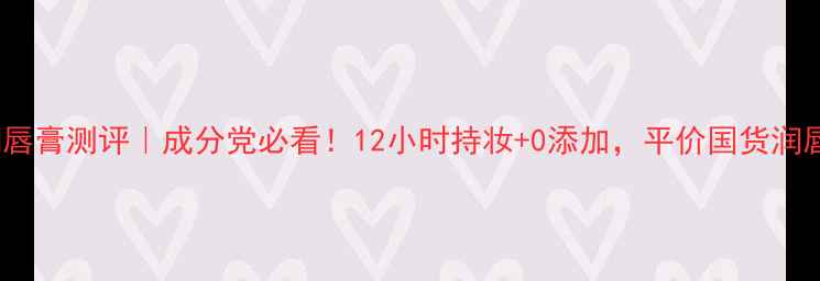 契尔氏1号润唇膏测评成分党必看12小时持妆0添加平价国货润唇膏天花板