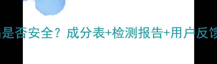 如何查询化妆产品是否安全成分表检测报告用户反馈三步避雷攻略