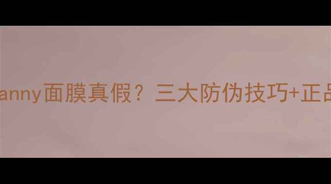 如何辨别Gifanny面膜真假三大防伪技巧正品查询全攻略