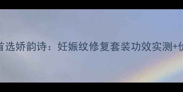 妊娠纹修复首选娇韵诗妊娠纹修复套装功效实测价格对比指南