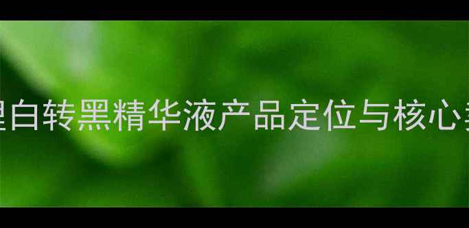 妍理白转黑精华液产品定位与核心卖点
