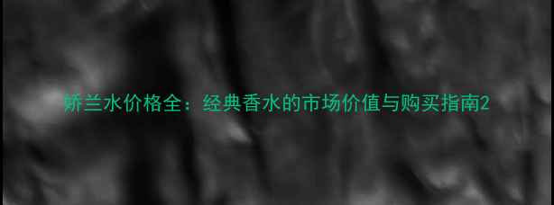娇兰水价格全经典香水的市场价值与购买指南