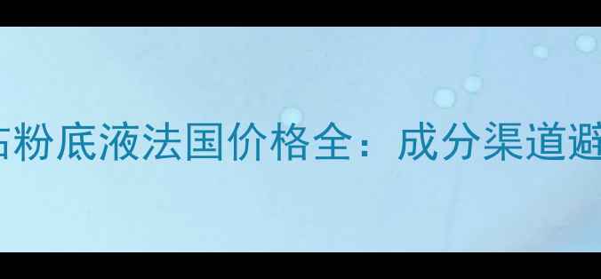 娇兰金钻粉底液法国价格全成分渠道避坑指南