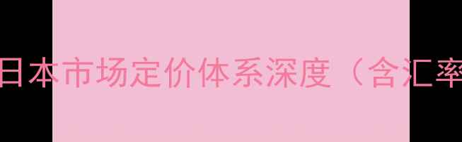 娇韵诗黄水日本市场定价体系深度含汇率换算公式