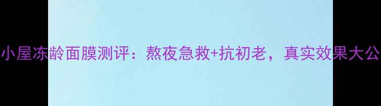 婷美小屋冻龄面膜测评熬夜急救抗初老真实效果大公开