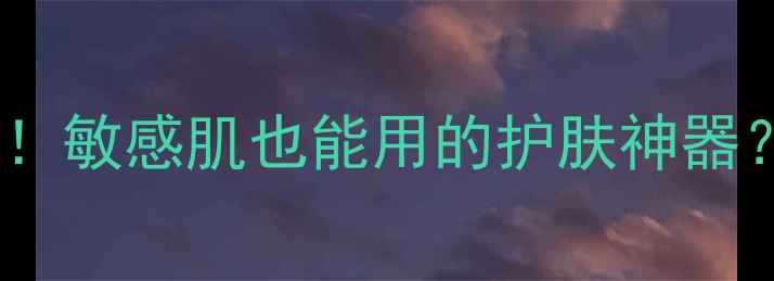 婷美纯天然成分大敏感肌也能用的护肤神器真实测评来了