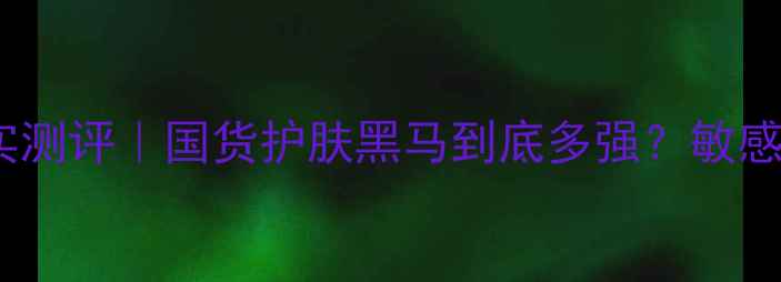 媚兰护肤品真实测评国货护肤黑马到底多强敏感肌亲测有效