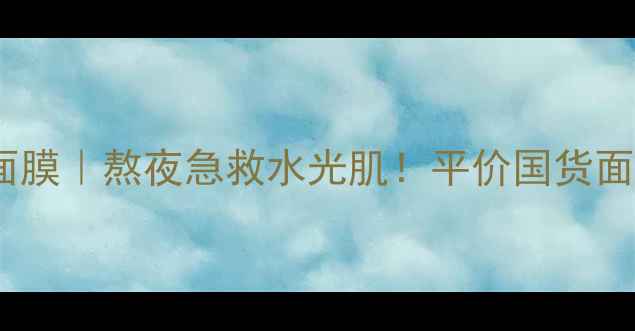 孔雀石泥浆面膜熬夜急救水光肌平价国货面膜测评报告