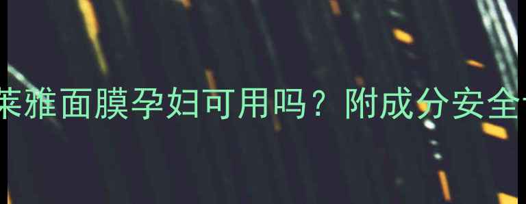 孕期护肤必看珀莱雅面膜孕妇可用吗附成分安全认证使用指南