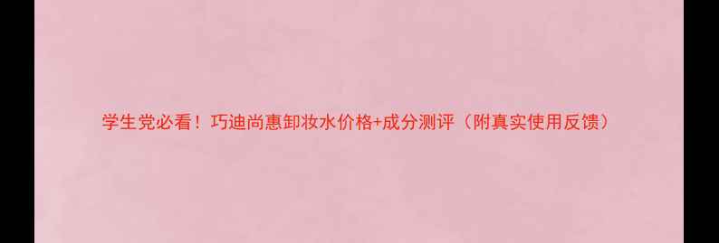 学生党必看巧迪尚惠卸妆水价格成分测评附真实使用反馈