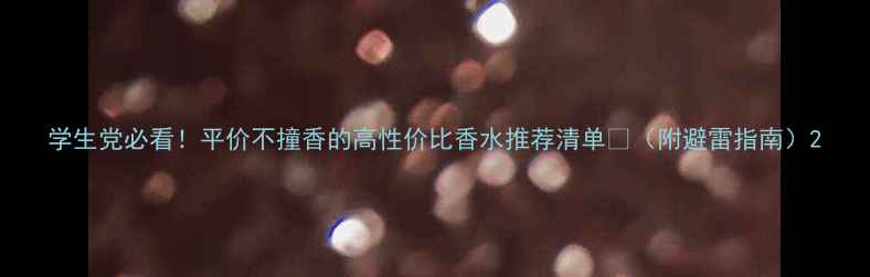 学生党必看平价不撞香的高性价比香水推荐清单附避雷指南