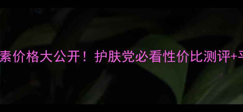 安利B族维生素价格大公开护肤党必看性价比测评平价替代方案