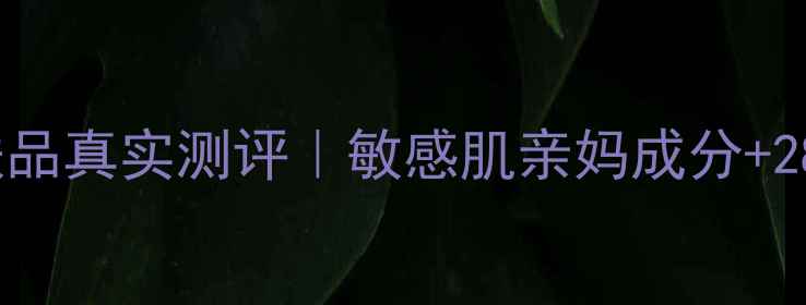 安安金纯护肤品真实测评敏感肌亲妈成分28天蜕变日记
