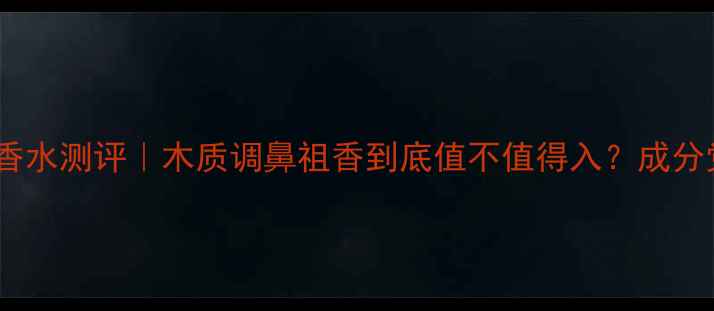 宝格丽大吉岭茶香水测评木质调鼻祖香到底值不值得入成分党附上避雷指南