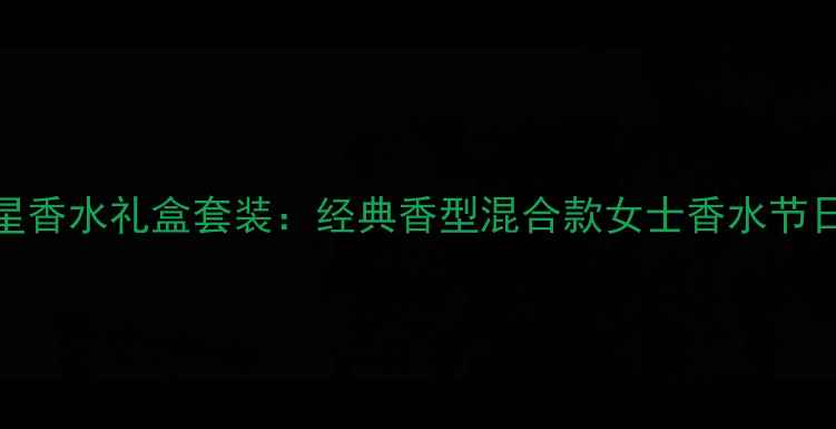宝格丽明星香水礼盒套装经典香型混合款女士香水节日送礼指南