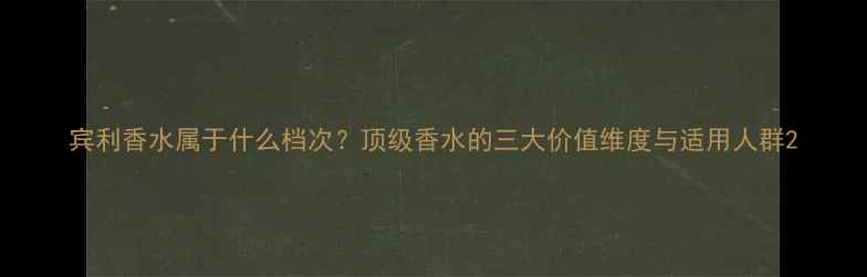 宾利香水属于什么档次顶级香水的三大价值维度与适用人群