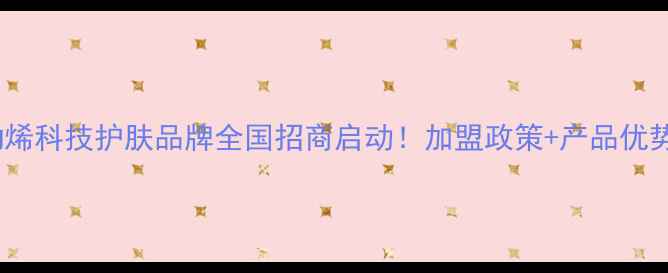 富勒烯科技护肤品牌全国招商启动加盟政策产品优势全