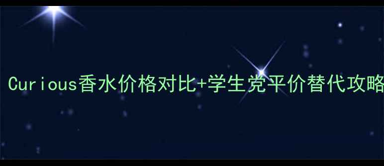 小众香水控必看Curious香水价格对比学生党平价替代攻略附真实测评