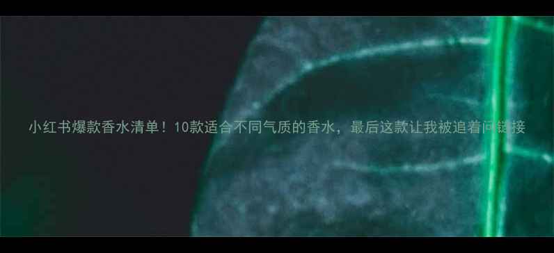 小红书爆款香水清单10款适合不同气质的香水最后这款让我被追着问链接