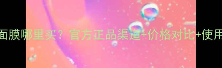 小迷糊面膜哪里买官方正品渠道价格对比使用攻略全