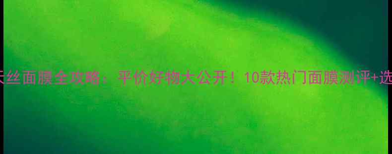 屈臣氏天丝面膜全攻略平价好物大公开10款热门面膜测评选购指南