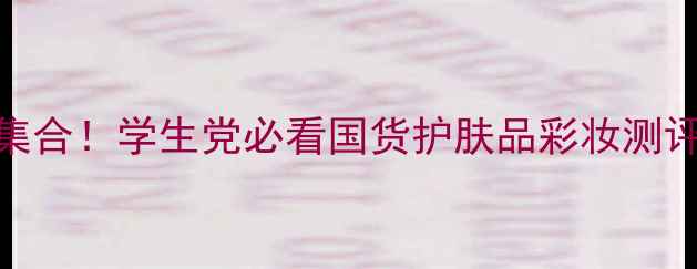 屈臣氏平价美妆集合学生党必看国货护肤品彩妆测评附避坑指南