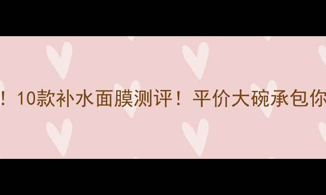 屈臣氏必入10款补水面膜测评平价大碗承包你的水光肌