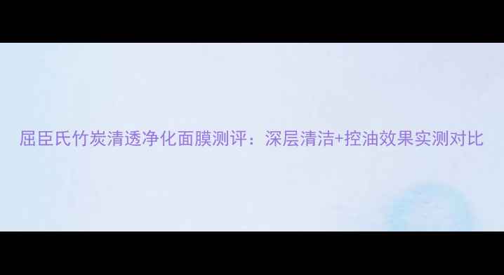 屈臣氏竹炭清透净化面膜测评深层清洁控油效果实测对比