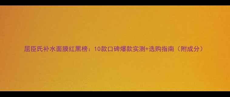 屈臣氏补水面膜红黑榜10款口碑爆款实测选购指南附成分