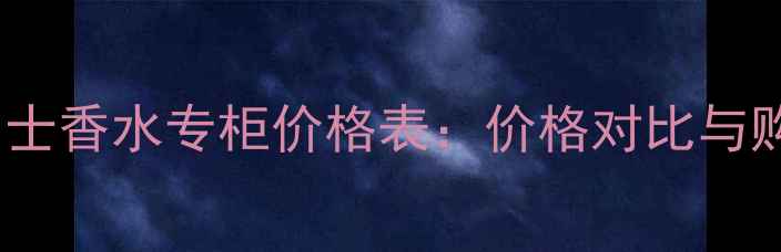 巴宝莉男士香水专柜价格表价格对比与购买指南