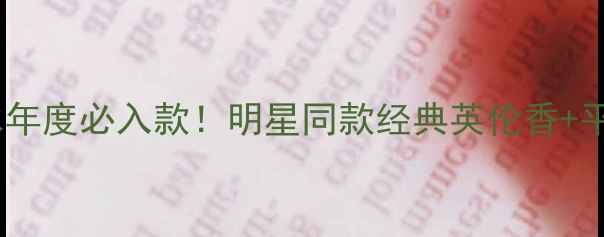 巴宝莉香水年度必入款明星同款经典英伦香平替测评全