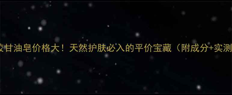 巴西蜂胶甘油皂价格大天然护肤必入的平价宝藏附成分实测对比